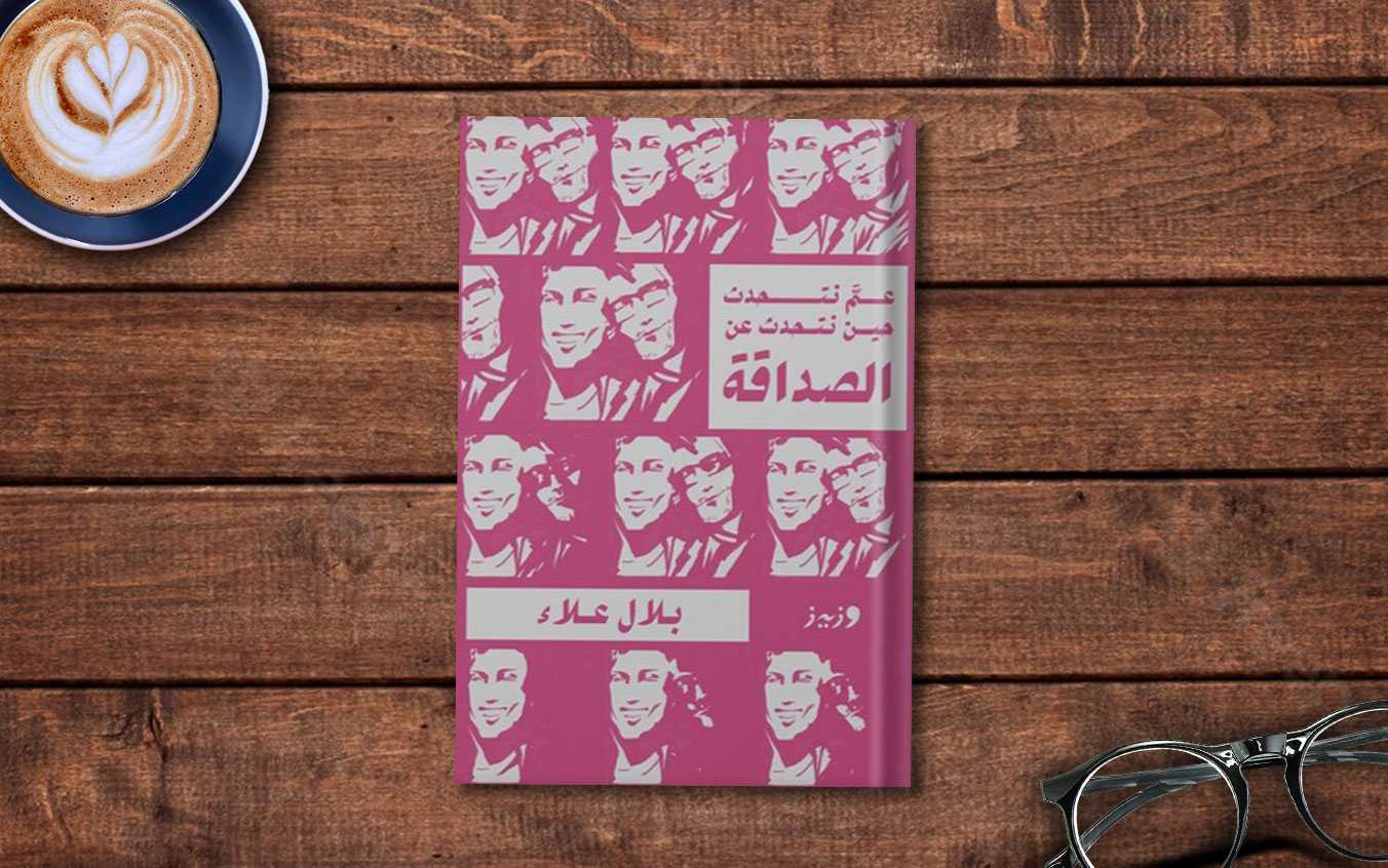  مقتطف من «عمَّ نتحدث حين نتحدث عن الصداقة» لـ بلال علاء