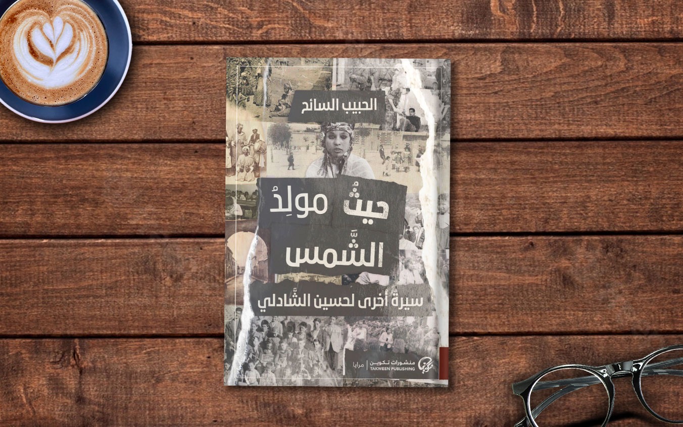  فصل من رواية «حيثُ مولِدُ الشَّمس: سيرةٌ أُخرى لحسين الشَّادلي» لـ الحبيب السائح