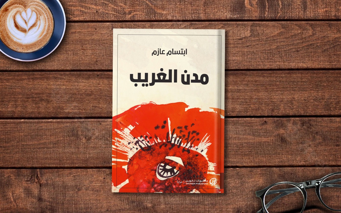 "مدن الغريب" لابتسام عازم: وثيقة سردية عن ثنائية البقاء والرحيل