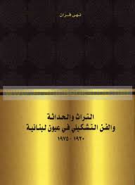 التراث والحداثة والفن التشكيلي في عيون لبنانية 1920-1975