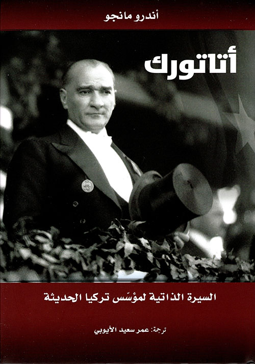 أتاتورك؛ السيرة الذاتية لمؤسس تركيا الحديثة أتاتورك؛ السيرة الذاتية لمؤسس تركيا الحديثة