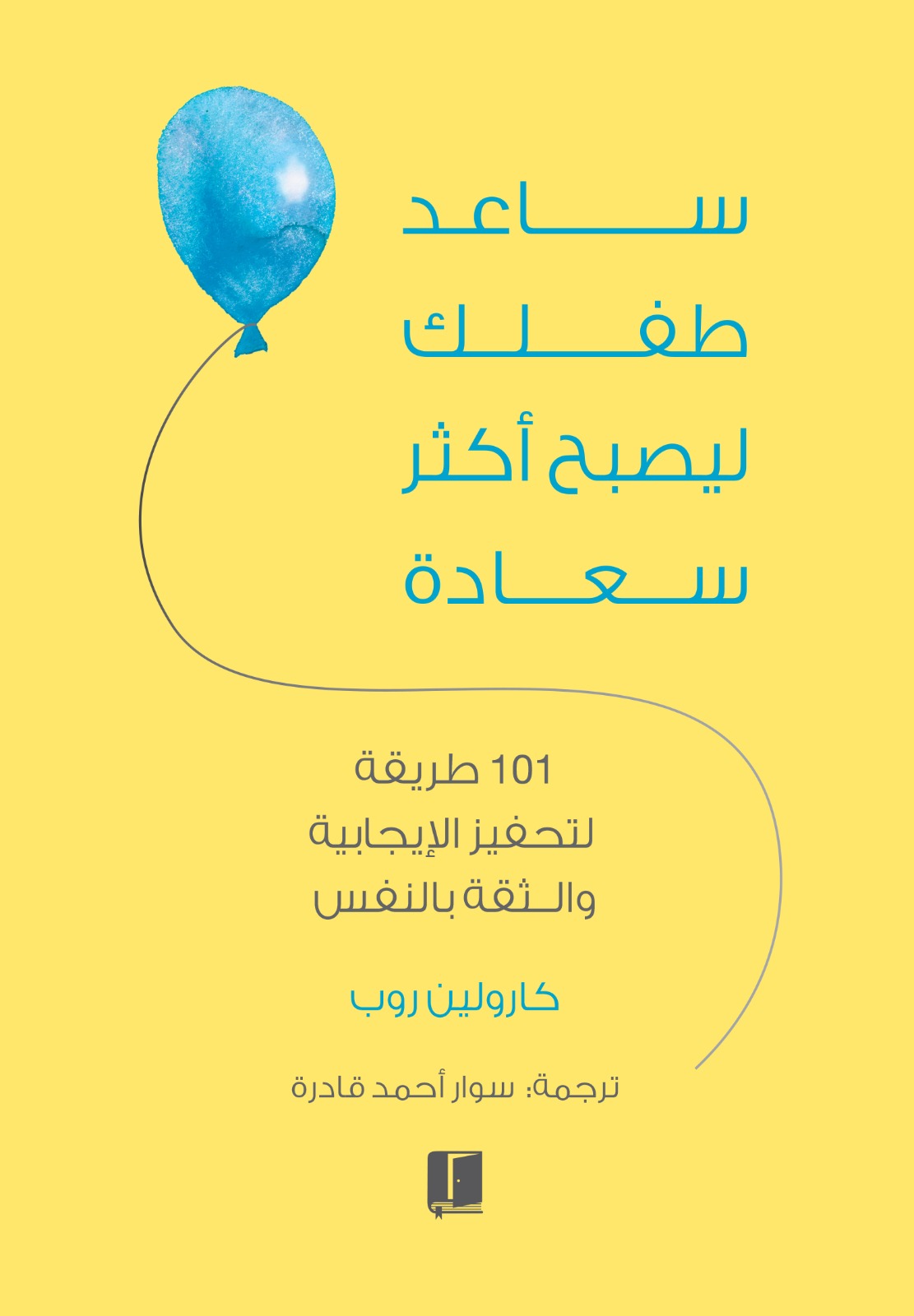 ساعد طفلك ليصبح أكثر سعادة؛ 101 طريقة لتحفيز الإيجابية والثقة بالنفس