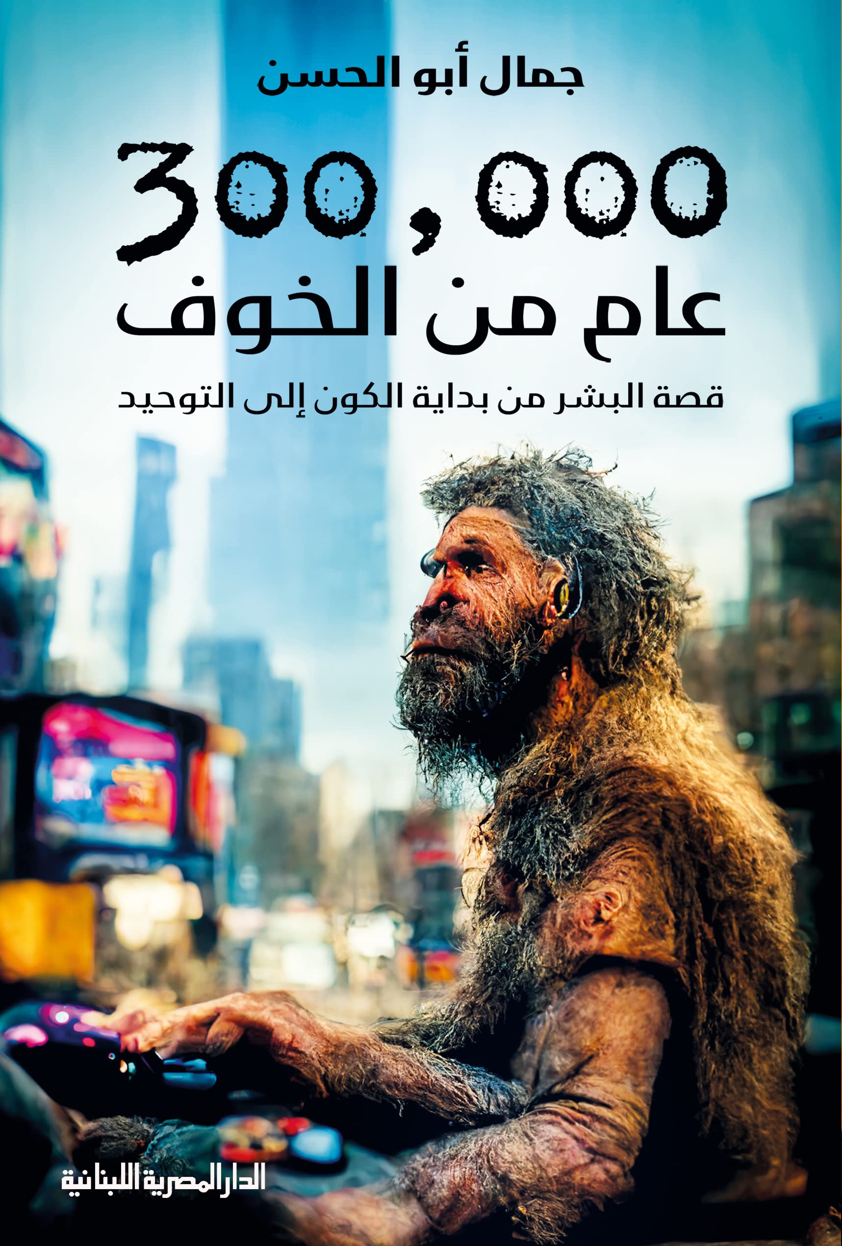 ‫300000 عام من الخوف: قصة البشر من بداية الكون الى التوحيد‬